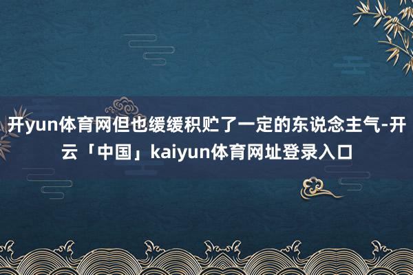 开yun体育网但也缓缓积贮了一定的东说念主气-开云「中国」kaiyun体育网址登录入口